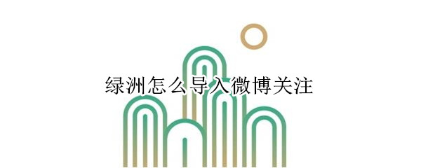 綠洲怎么導(dǎo)入微博關(guān)注