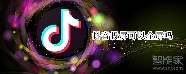 抖音投屏可以全屏嗎