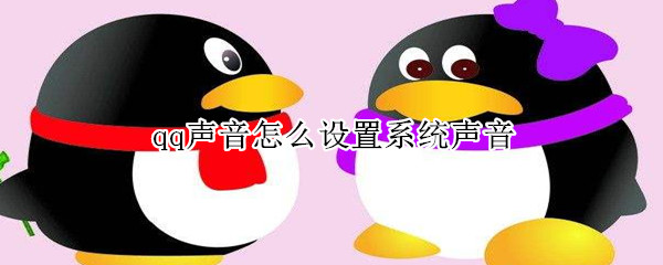 qq聲音怎么設置系統(tǒng)聲音