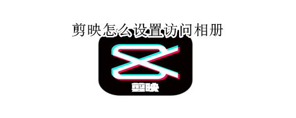 剪映怎么設(shè)置訪問相冊