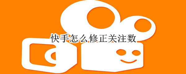快手怎么修正關(guān)注數(shù)