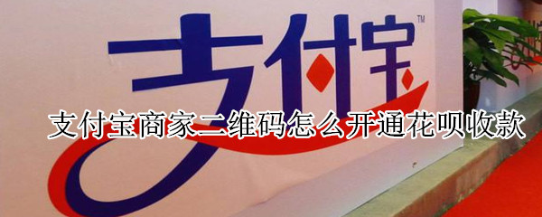 支付寶商家二維碼怎么開通花唄收款