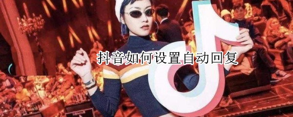 抖音如何設置自動回復