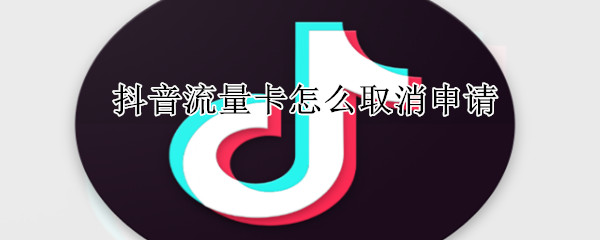 抖音流量卡怎么取消申請