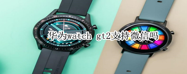 華為watch gt2支持微信嗎