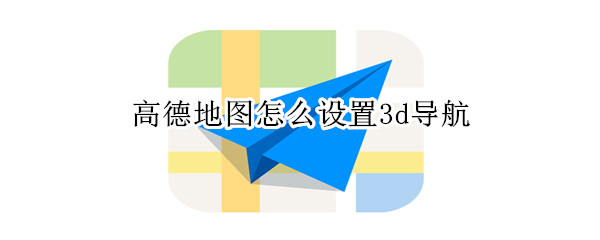 高德地圖怎么設(shè)置3d導(dǎo)航