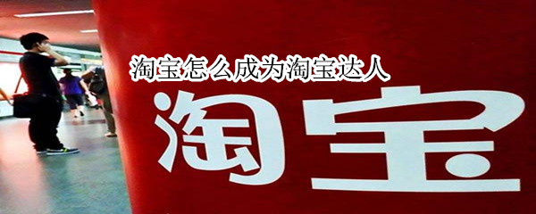 淘寶怎么成為淘寶達(dá)人
