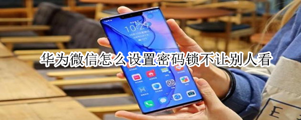 華為微信怎么設置密碼鎖不讓別人看