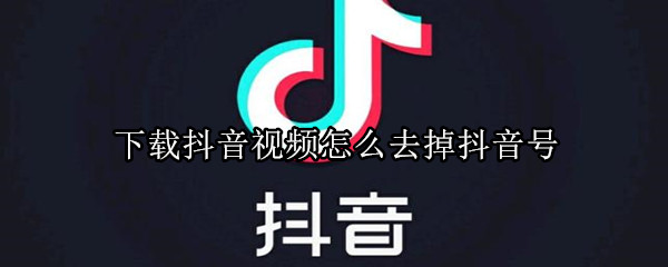 下載抖音視頻怎么去掉抖音號