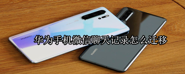 華為手機(jī)微信聊天記錄怎么遷移