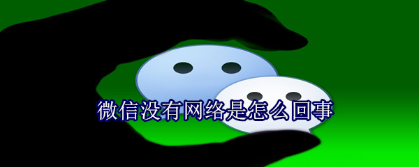 微信沒有網(wǎng)絡是怎么回事