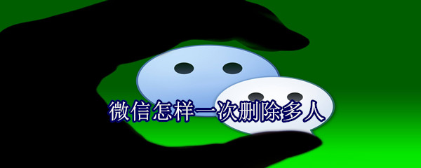 微信怎樣一次刪除多人