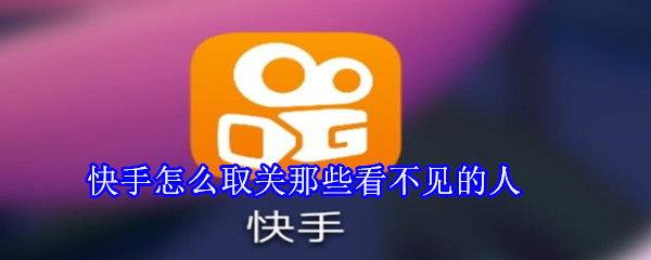 快手怎么取關那些看不見的人