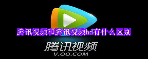 騰訊視頻和騰訊視頻hd有什么區(qū)別