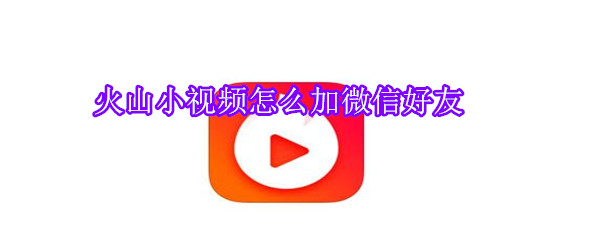 火山小視頻怎么加微信好友