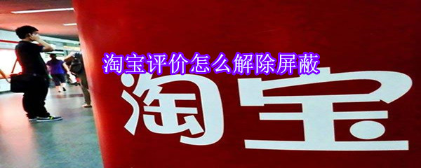 淘寶評價(jià)怎么解除屏蔽