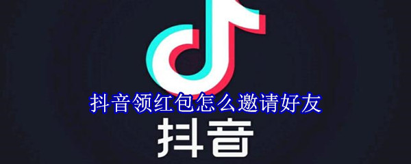 抖音領(lǐng)紅包怎么邀請好友