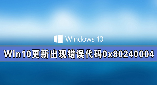 Win10系統更新出現錯誤代碼0x80240004怎么解決？