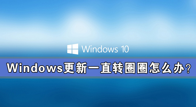 Windows更新一直轉圈圈怎么辦？Windows更新一直轉圈解決辦法