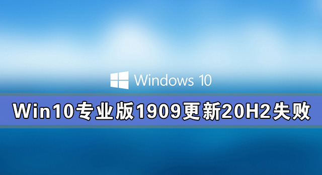 Win10專業(yè)版1909更新20H2失敗 Win10專業(yè)版1909如何更新20H2