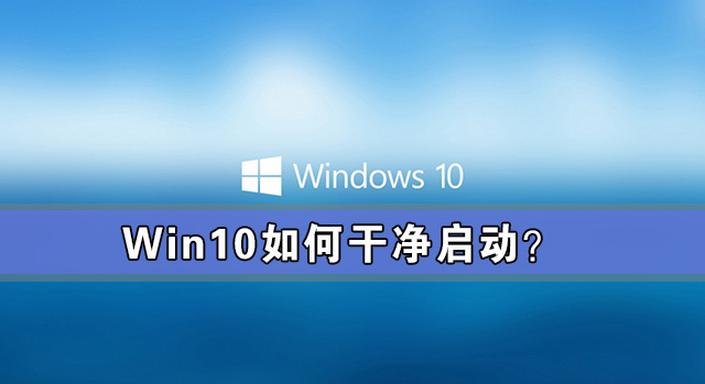 Win10如何干凈啟動(dòng)？Win10系統(tǒng)干凈啟動(dòng)詳細(xì)教程