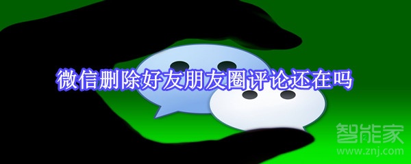 微信刪除好友朋友圈評(píng)論還在嗎