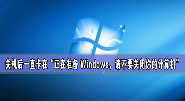 關(guān)機(jī)后一直卡在“正在準(zhǔn)備 Windows，請(qǐng)不要關(guān)閉你的計(jì)算機(jī)”怎么辦？