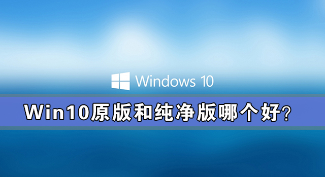 win10原版和純凈版哪個(gè)好？win10原版和純凈版有什么區(qū)別？