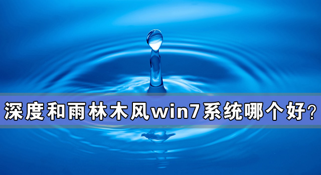 深度和雨林木風win7系統哪個好？深度和雨林木風win7系統對比