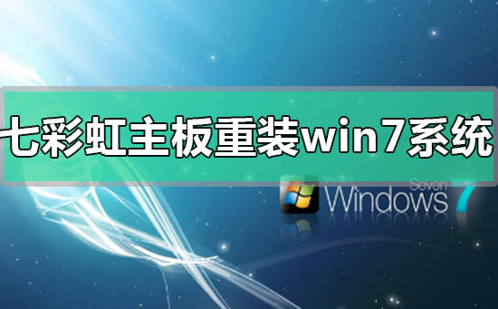 七彩虹主板電腦怎么重裝Win7系統？