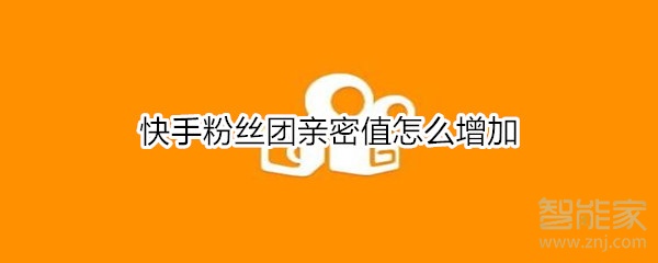 快手粉絲團(tuán)親密值怎么增加