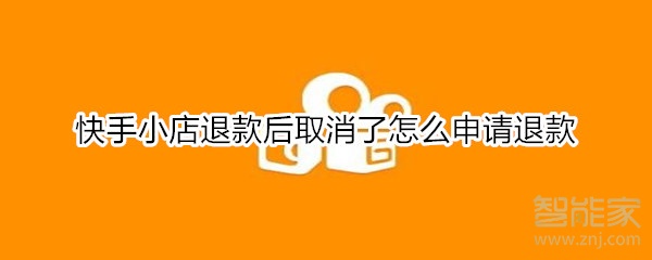 快手小店退款后取消了怎么申請退款