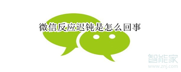 微信反應遲鈍是怎么回事