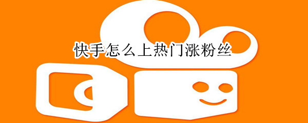 快手怎么上熱門漲粉絲