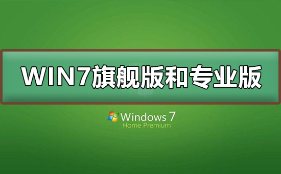 Win7旗艦版和專業版有什么區別？Win7旗艦版和專業版的區別