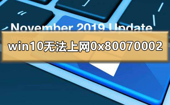 Win10提示0x80070002無(wú)法上網(wǎng)怎么辦？0x80070002處理方法