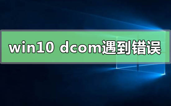 Win10系統(tǒng)電腦死機(jī)顯示dcom錯(cuò)誤1068怎么辦？dcom遇到錯(cuò)誤1068導(dǎo)致死機(jī)