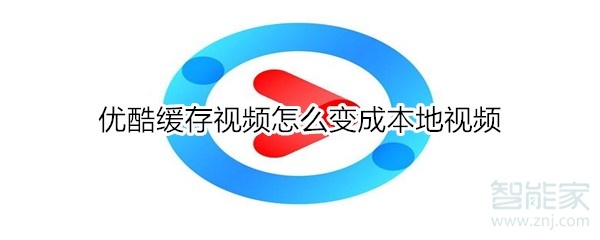 優酷緩存視頻怎么變成本地視頻