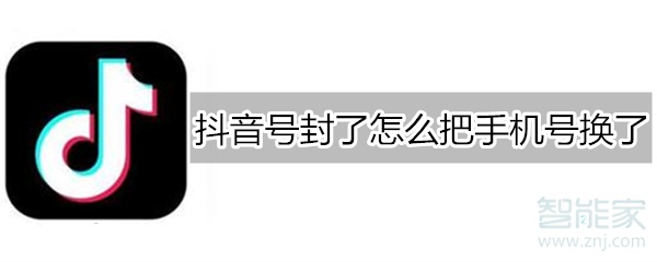 抖音號封了怎么把手機號換了