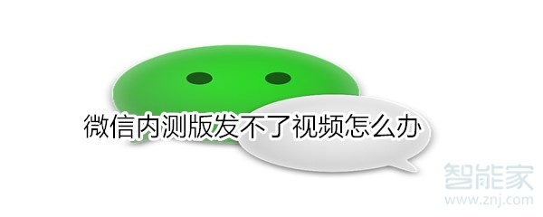 微信內(nèi)測(cè)版發(fā)不了視頻怎么辦
