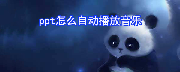 ppt如何自動播放音樂_ppt自動播放音樂步驟分享