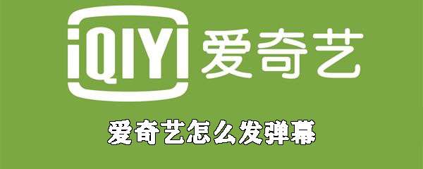 愛奇藝怎么發(fā)彈幕？彈幕發(fā)布流程介紹