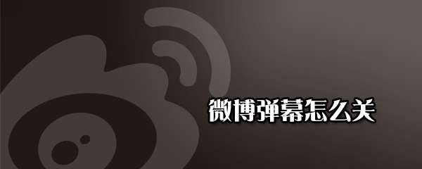 微博彈幕怎么關(guān)閉 微博彈幕關(guān)閉彈幕方法分享