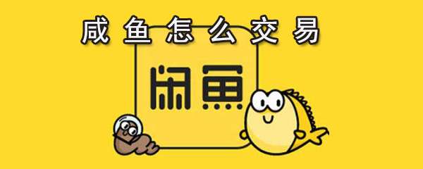 閑魚怎么進行交易？閑魚交易步驟一覽