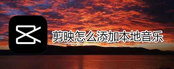 剪映如何添加本地音樂_添加本地音樂方法介紹