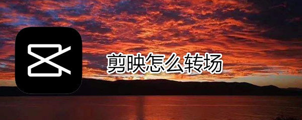 剪映如何轉(zhuǎn)場(chǎng)_剪映轉(zhuǎn)場(chǎng)方法說明