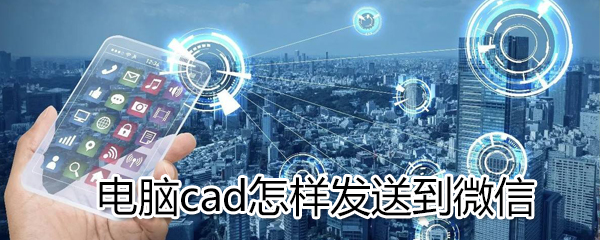 電腦cad如何發送到微信_電腦cad發送到微信方法介紹