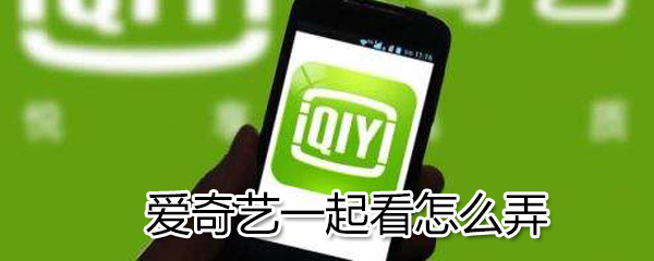 愛奇藝一起看怎么弄？愛奇藝一起看方法一覽