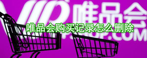 唯品會購買記錄如何刪除？唯品會購買記錄刪除方法一覽
