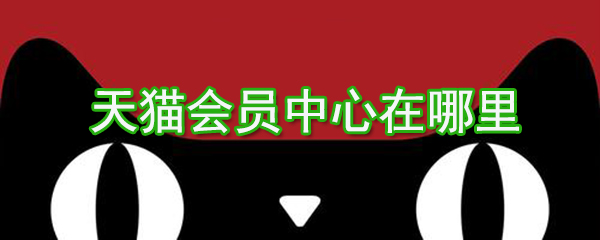 天貓會員中心在哪？天貓會員中心位置圖文介紹